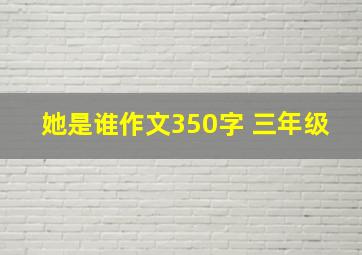 她是谁作文350字 三年级